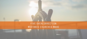 Five-Overcorrection-Mistakes-Churches-Make