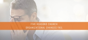 Five-Reasons-Church-Organizational-Changes-Fail